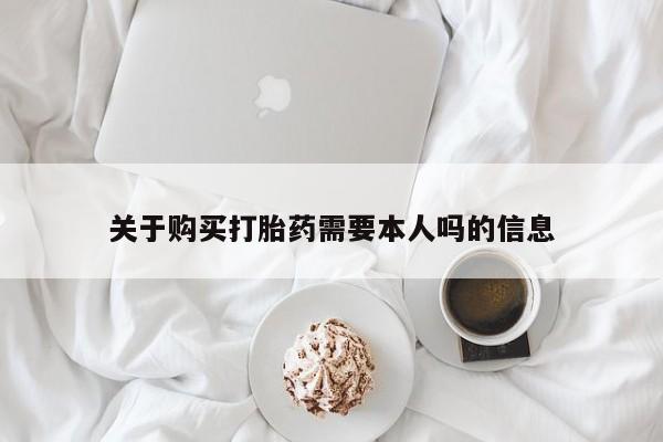 打胎药私人可以售卖吗关于购买打胎药需要本人吗的信息