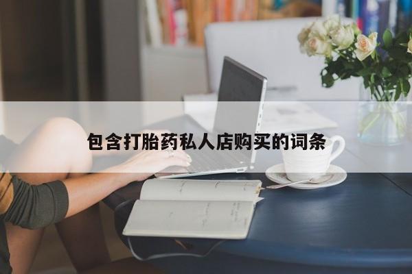 打胎药私人可以售卖吗包含打胎药私人店购买的词条