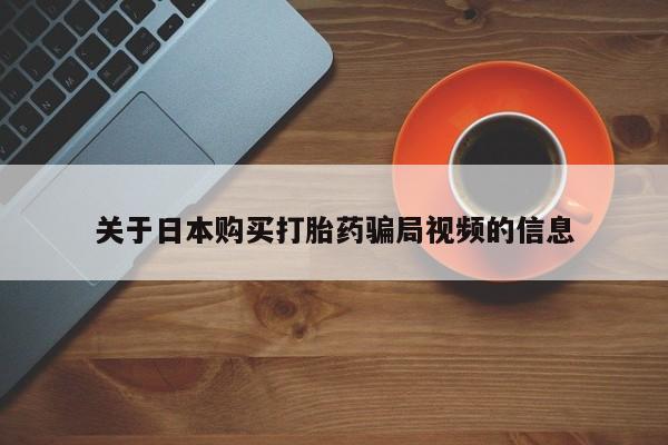 打胎药私人可以售卖吗关于日本购买打胎药骗局视频的信息