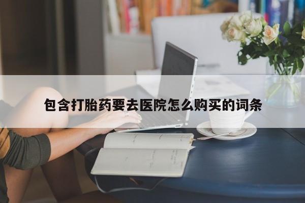 打胎药私人可以售卖吗包含打胎药要去医院怎么购买的词条