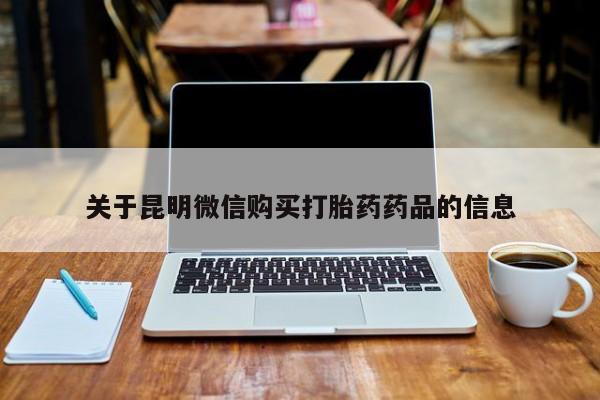 打胎药私人可以售卖吗关于昆明微信购买打胎药药品的信息