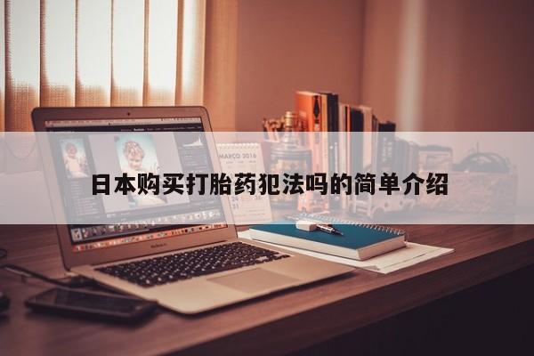 打胎药私人可以售卖吗日本购买打胎药犯法吗的简单介绍