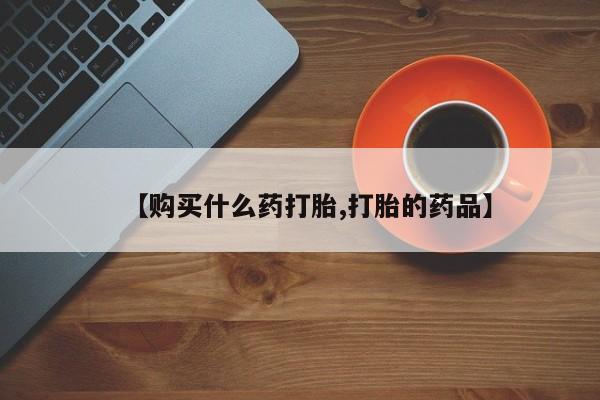 打胎药私人可以售卖吗【购买什么药打胎,打胎的药品】