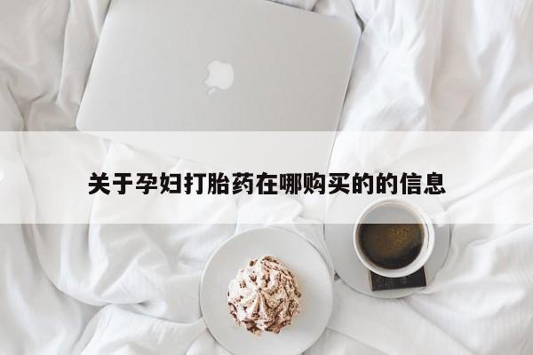 打胎药私人可以售卖吗关于孕妇打胎药在哪购买的的信息